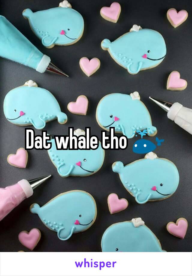 Dat whale tho 🐳