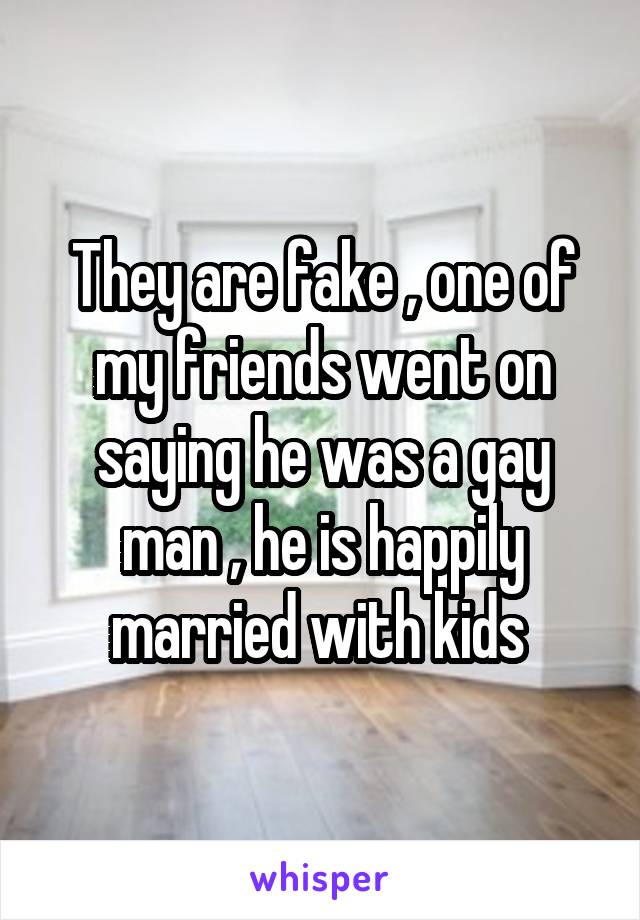 They are fake , one of my friends went on saying he was a gay man , he is happily married with kids 