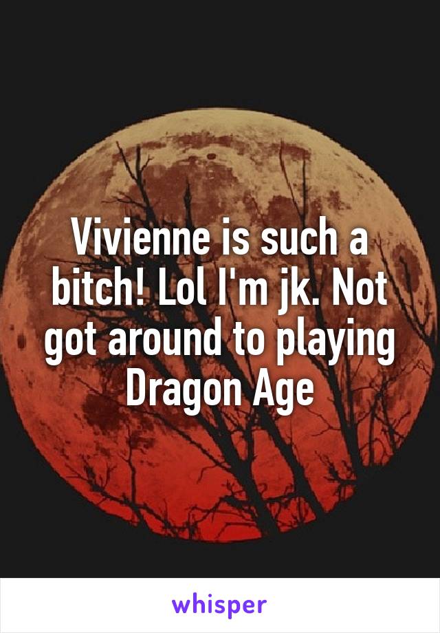 Vivienne is such a bitch! Lol I'm jk. Not got around to playing Dragon Age