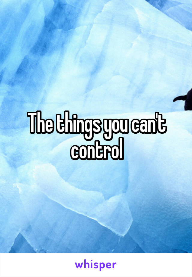 The things you can't control