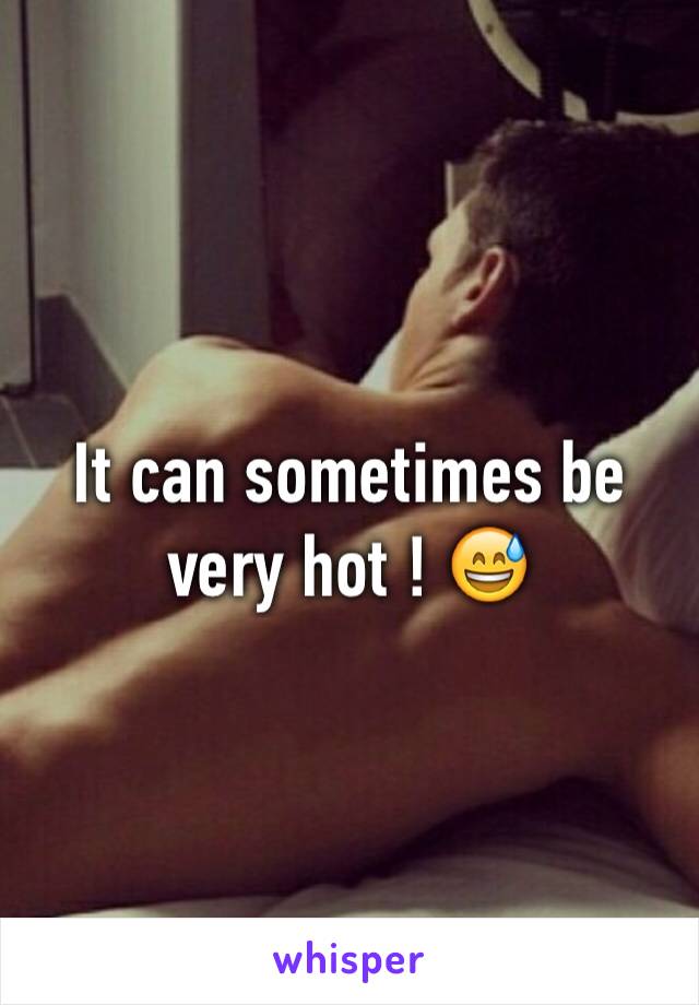 It can sometimes be very hot ! 😅