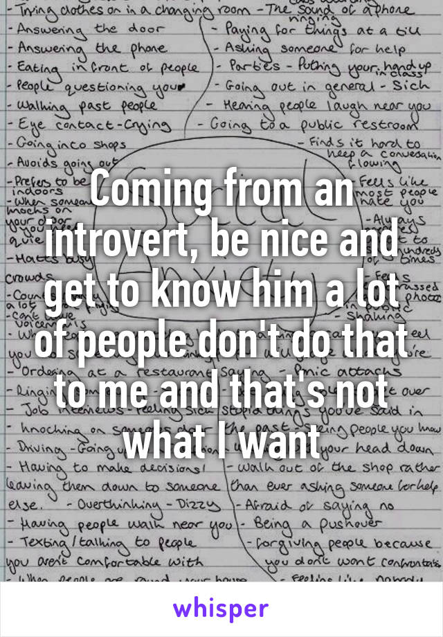 Coming from an introvert, be nice and get to know him a lot of people don't do that to me and that's not what I want