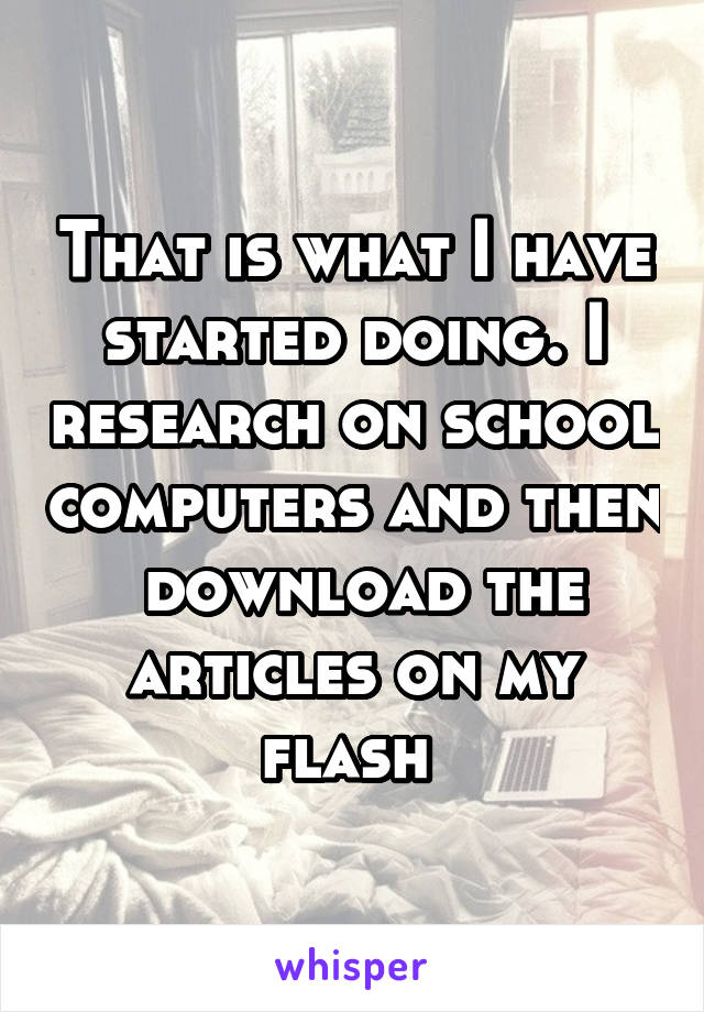 That is what I have started doing. I research on school computers and then  download the articles on my flash 