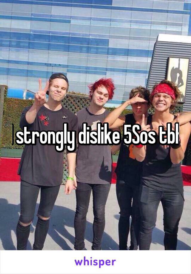 I strongly dislike 5Sos tbh