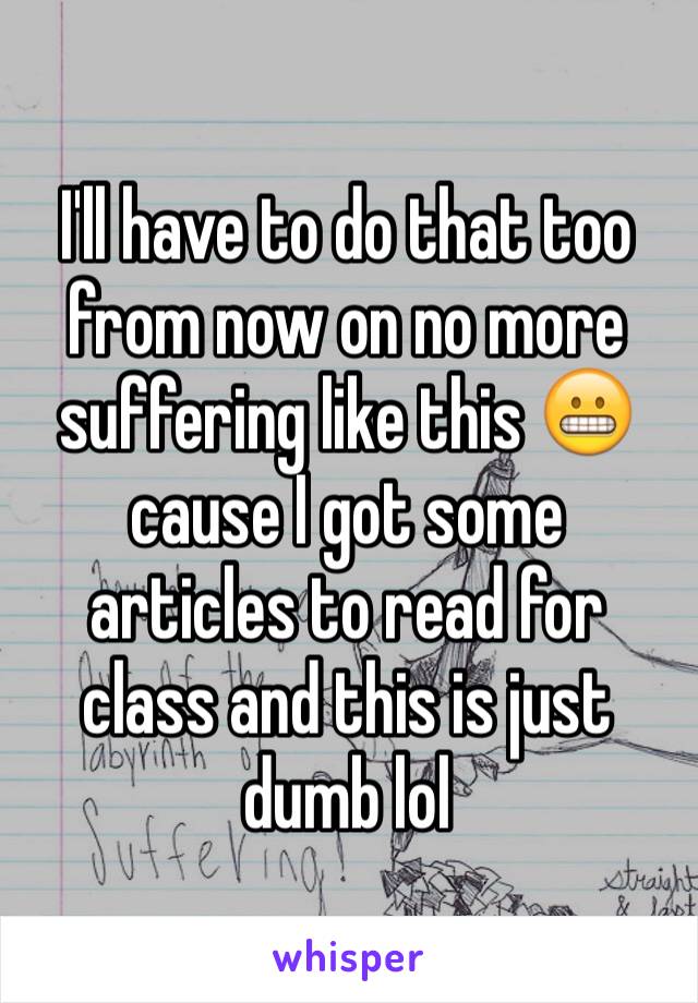 I'll have to do that too from now on no more suffering like this 😬 cause I got some articles to read for class and this is just dumb lol 
