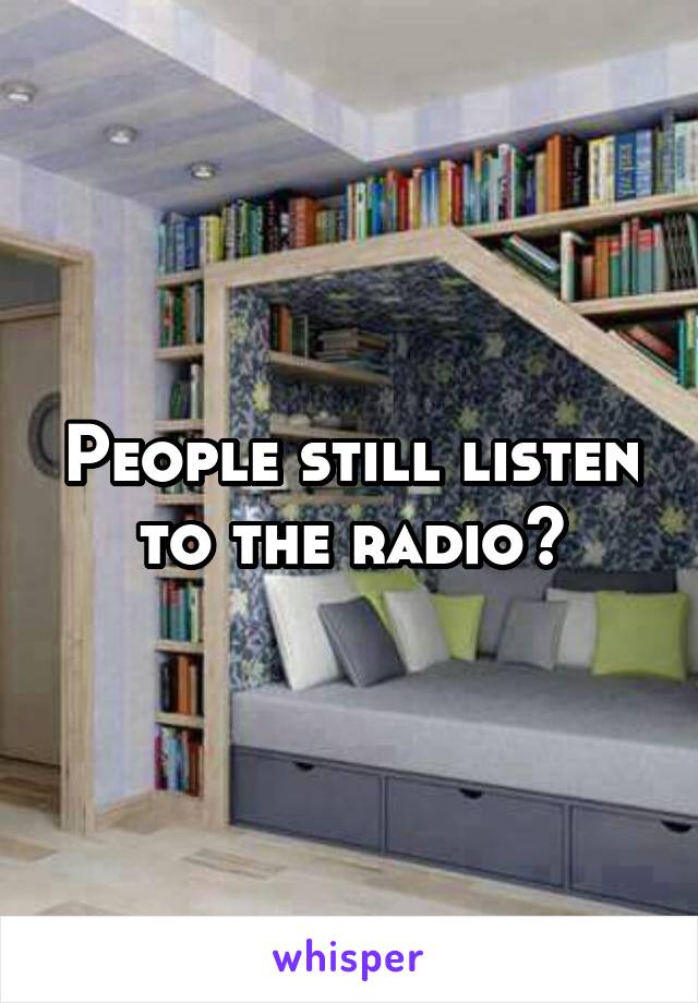 People still listen to the radio?