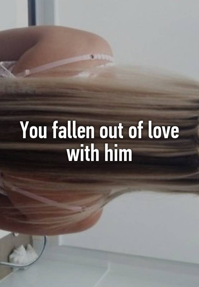 you-fallen-out-of-love-with-him