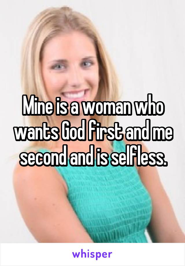 Mine is a woman who wants God first and me second and is selfless.