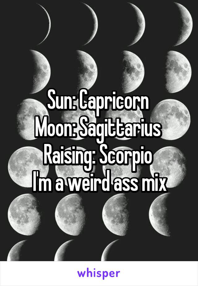 Sun: Capricorn 
Moon: Sagittarius 
Raising: Scorpio 
I'm a weird ass mix