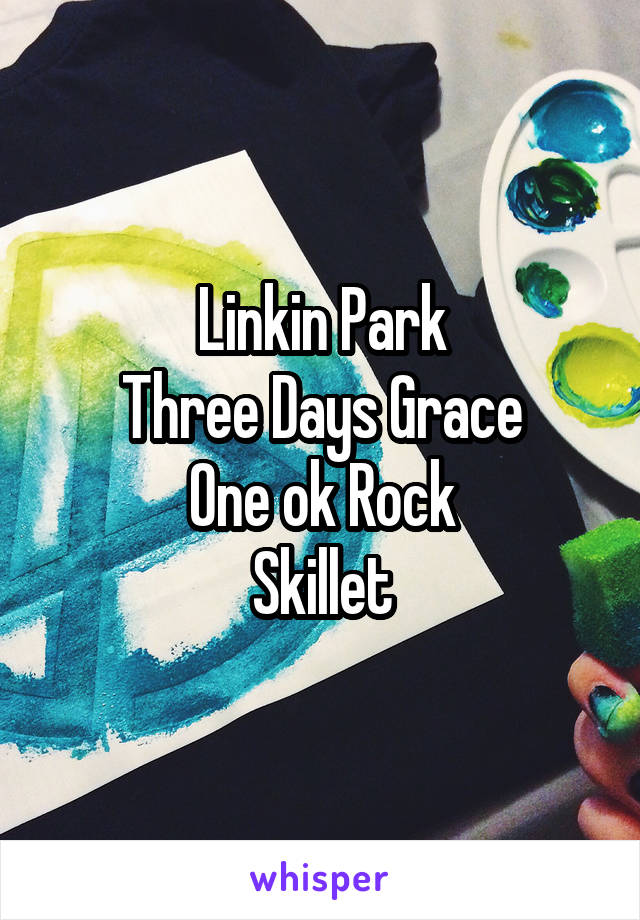 Linkin Park
Three Days Grace
One ok Rock
Skillet