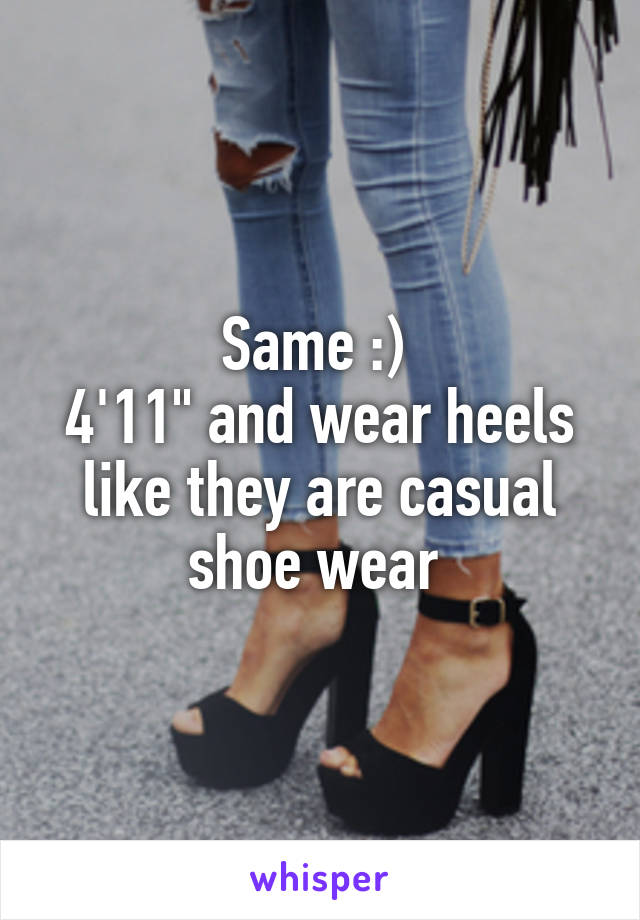 Same :) 
4'11" and wear heels like they are casual shoe wear 