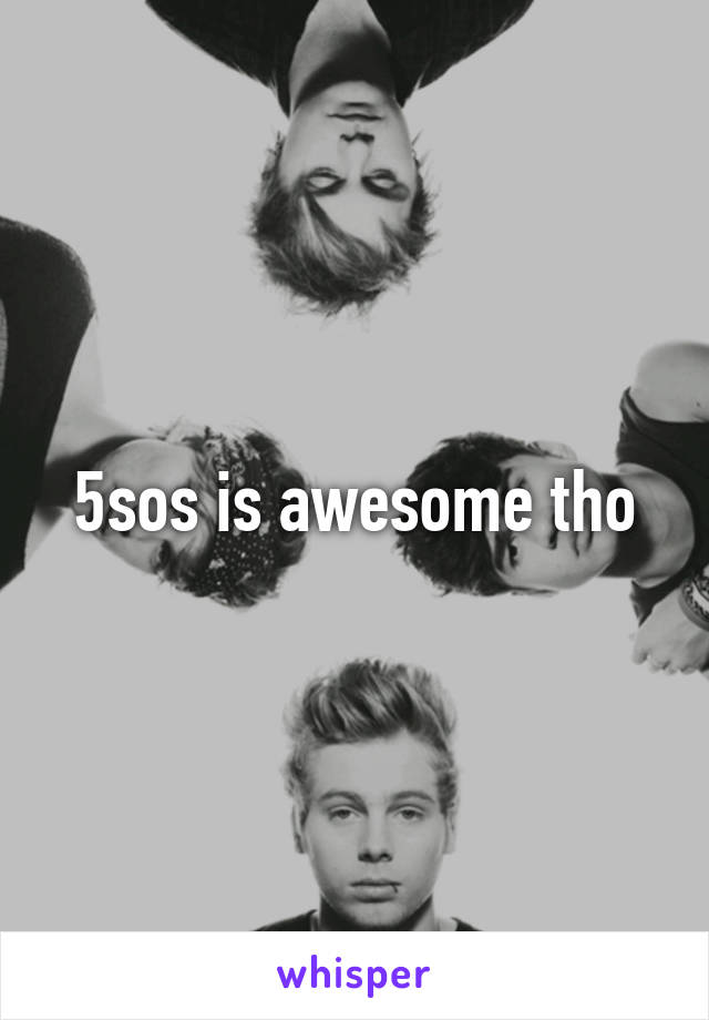 5sos is awesome tho