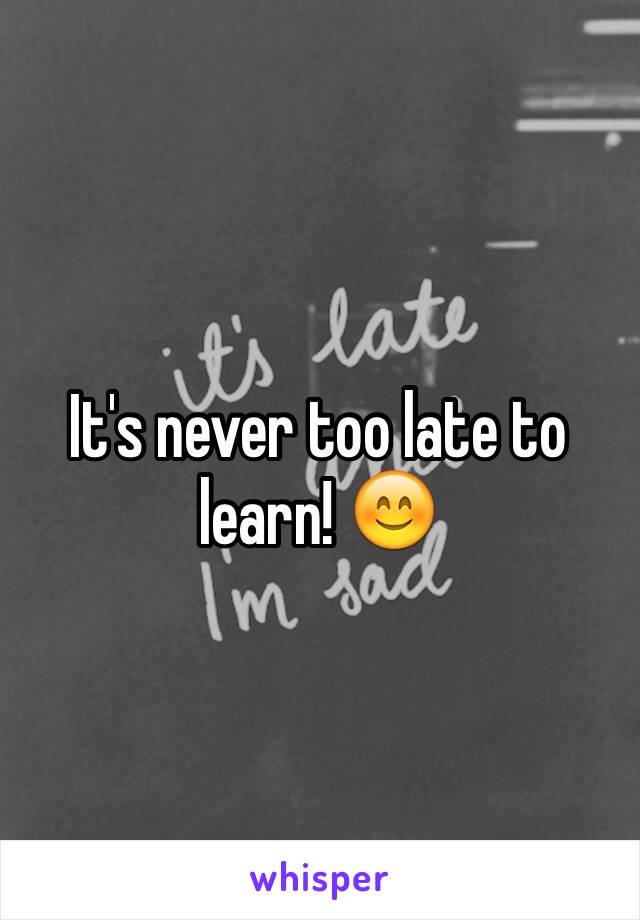 It's never too late to learn! 😊