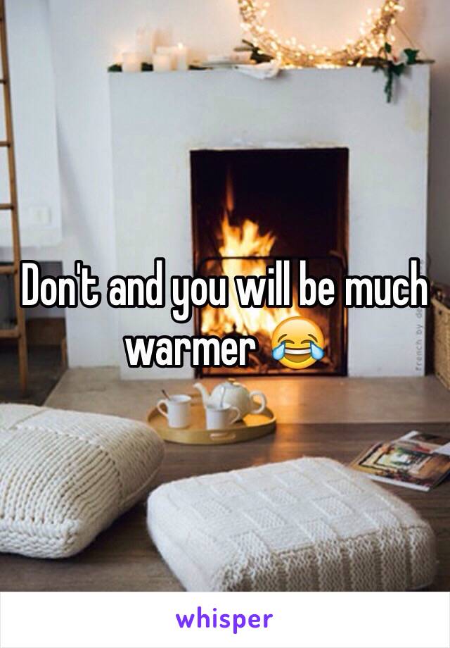 Don't and you will be much warmer 😂