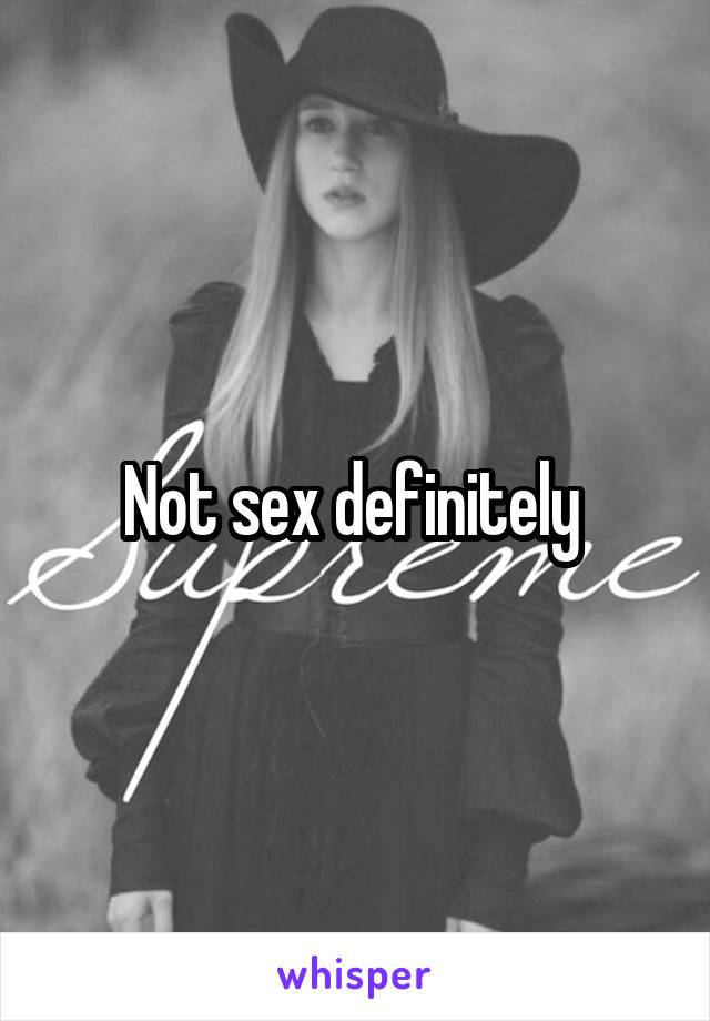 Not sex definitely 