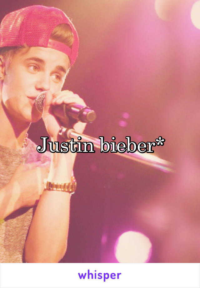 Justin bieber*