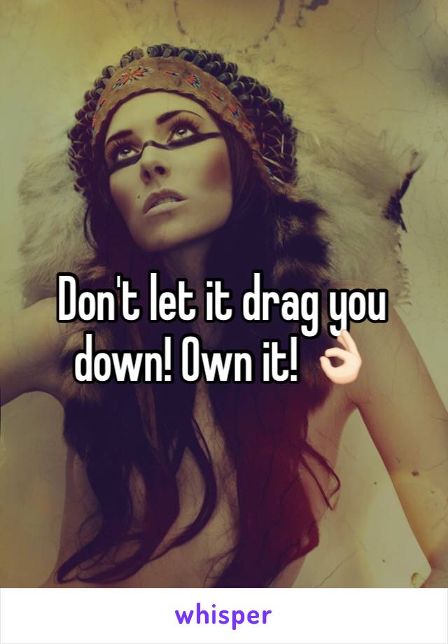 Don't let it drag you down! Own it! 👌🏻