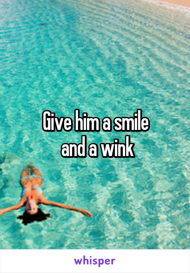 Give him a smile
 and a wink