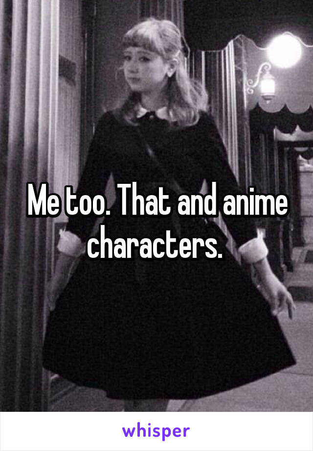 Me too. That and anime characters. 