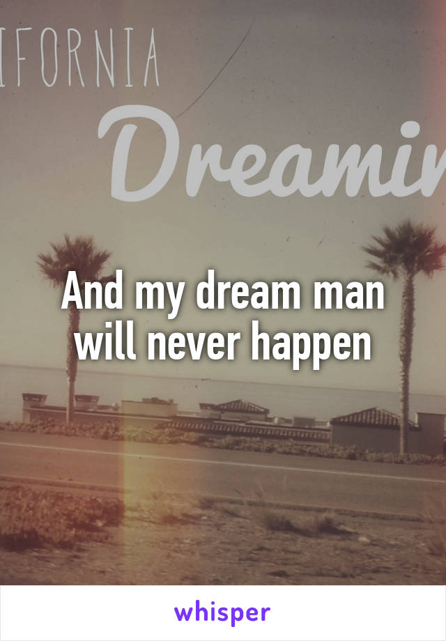 And my dream man will never happen