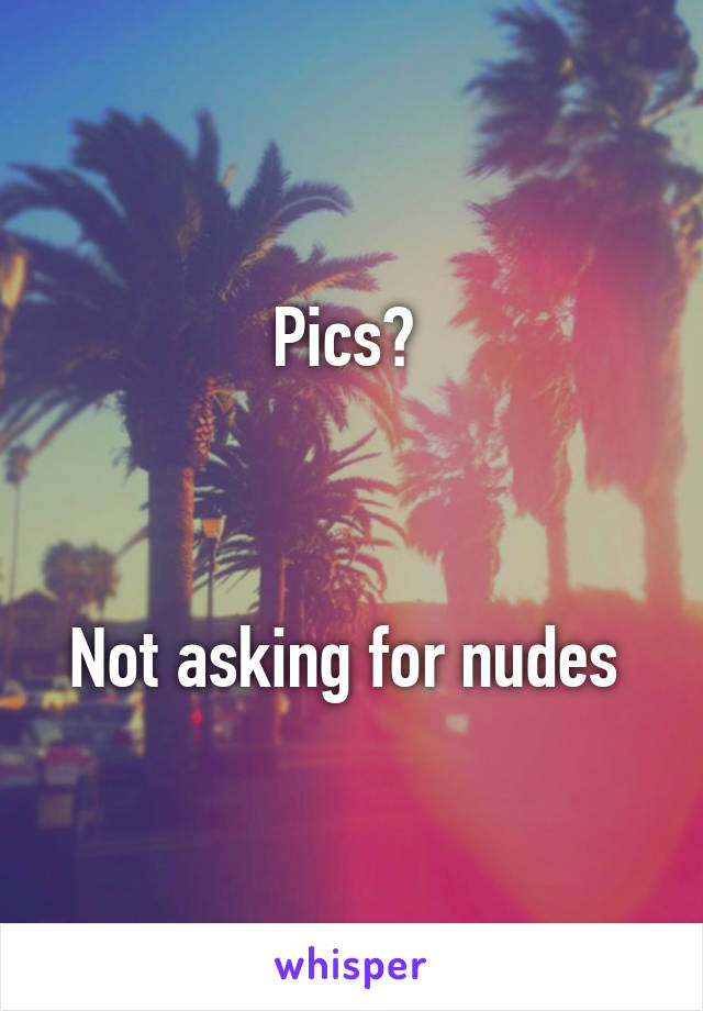 Pics? 



Not asking for nudes 