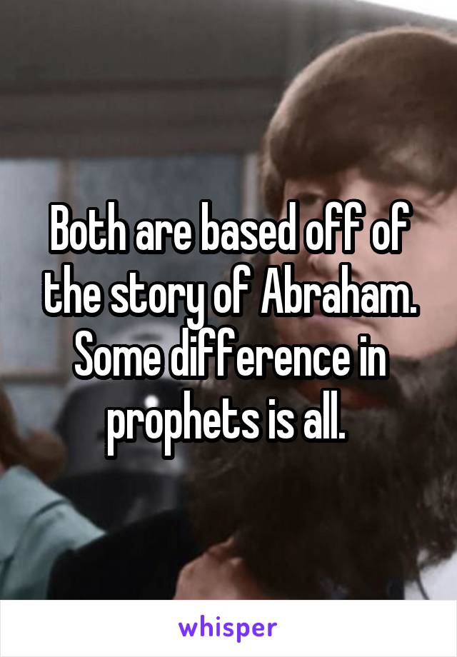 Both are based off of the story of Abraham. Some difference in prophets is all. 