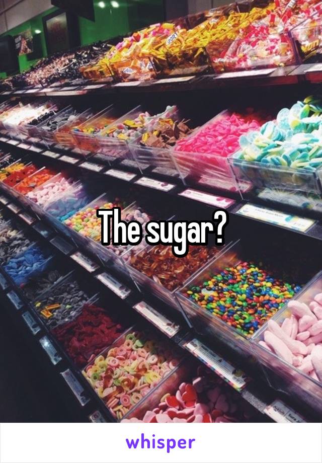 The sugar?