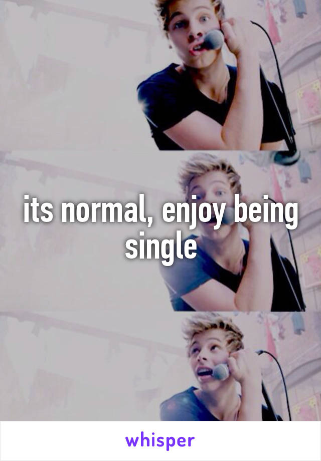 its normal, enjoy being single