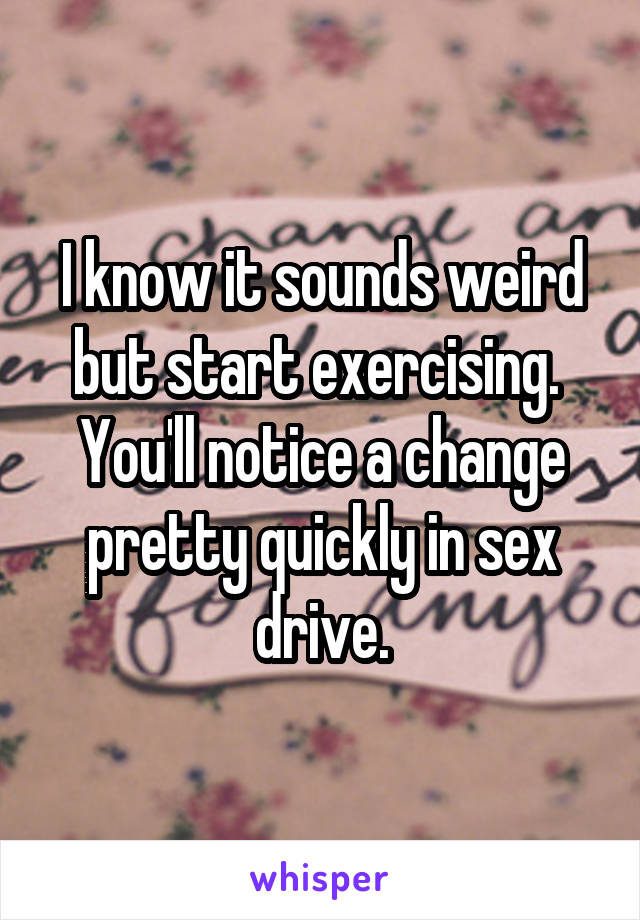 I know it sounds weird but start exercising.  You'll notice a change pretty quickly in sex drive.
