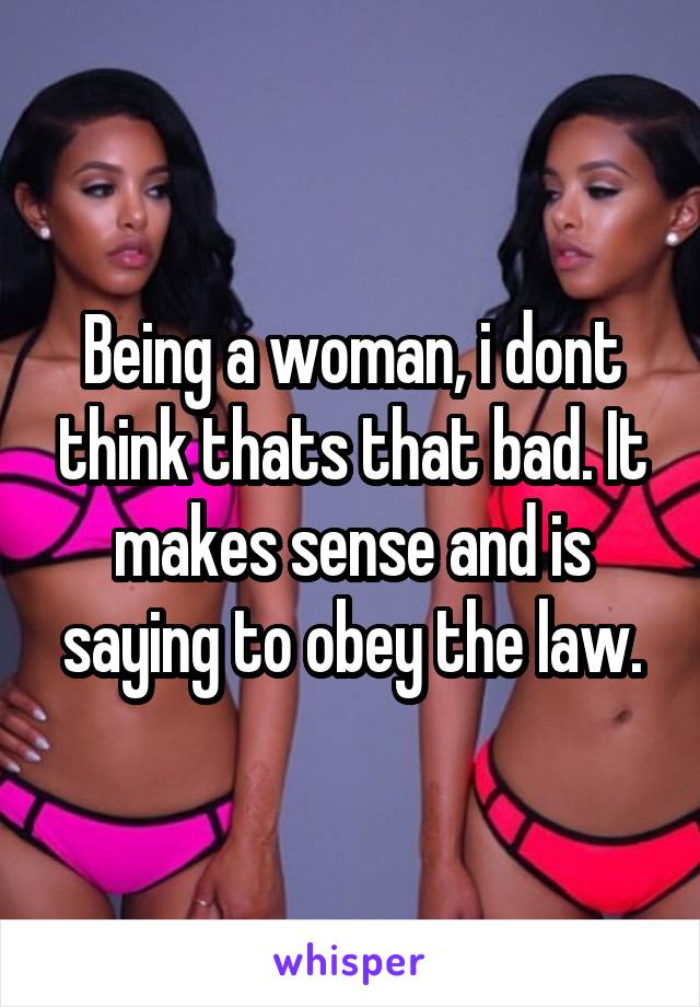 Being a woman, i dont think thats that bad. It makes sense and is saying to obey the law.