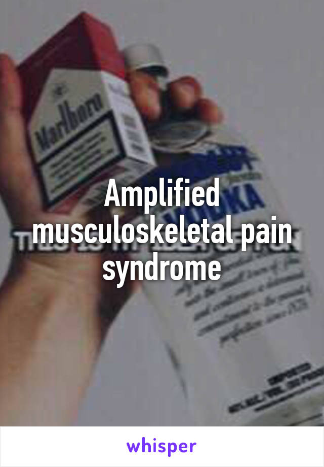 Amplified musculoskeletal pain syndrome