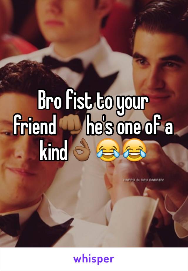 Bro fist to your friend👊🏾 he's one of a kind👌🏾😂😂
