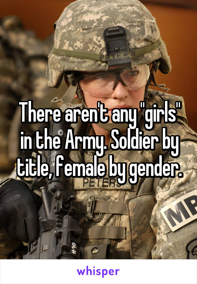 There aren't any "girls" in the Army. Soldier by title, female by gender.