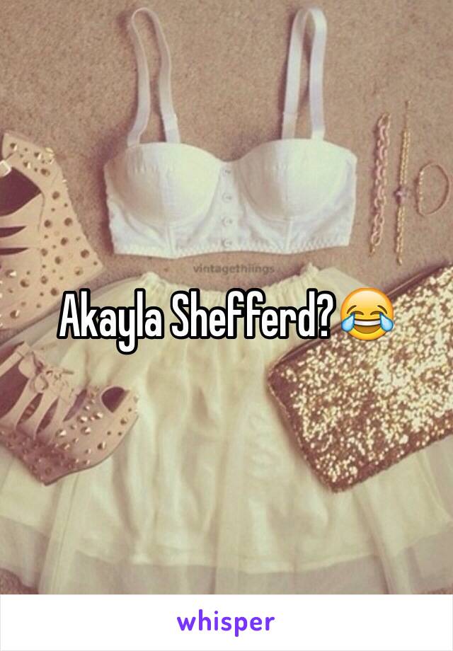 Akayla Shefferd?😂