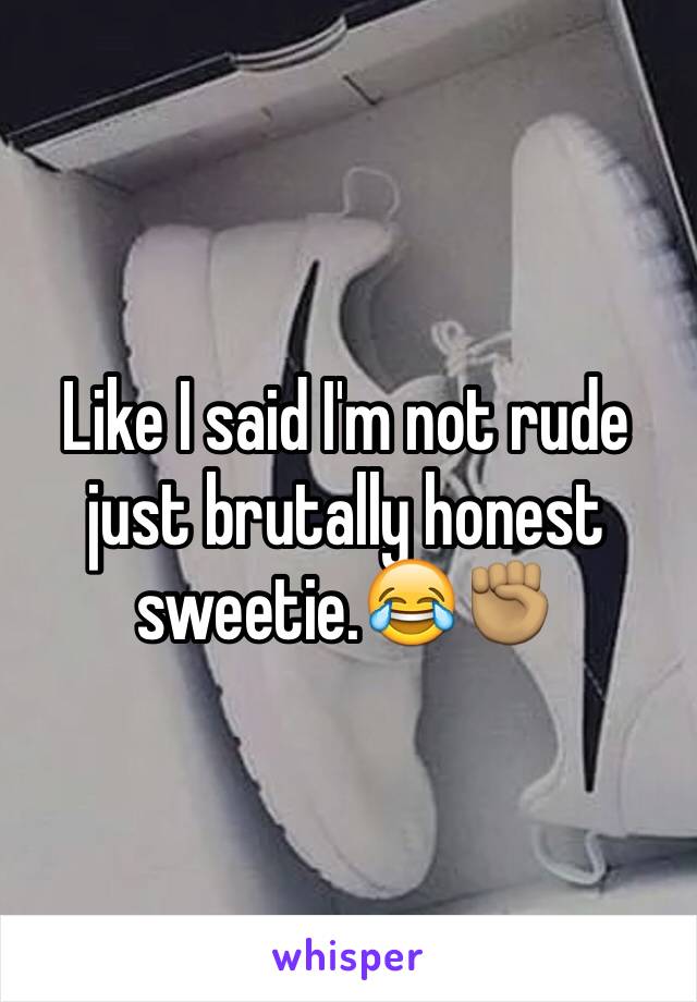 Like I said I'm not rude just brutally honest sweetie.😂✊🏽