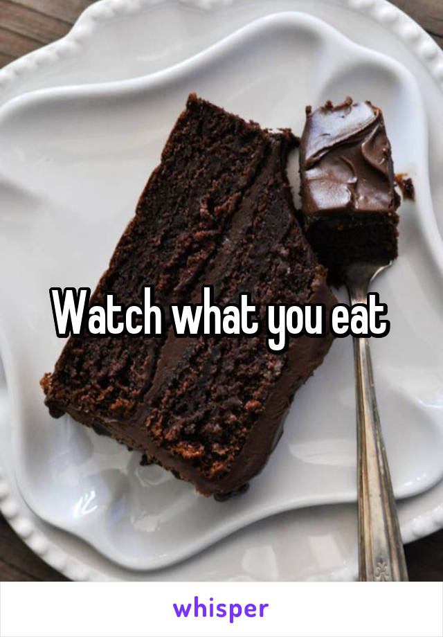 Watch what you eat 