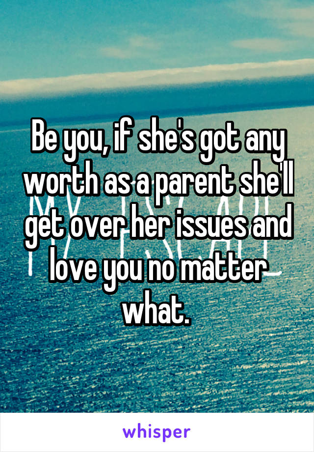 Be you, if she's got any worth as a parent she'll get over her issues and love you no matter what. 