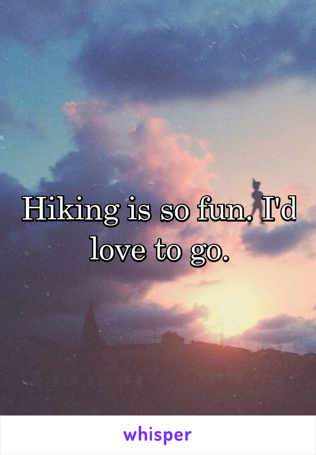 Hiking is so fun. I'd love to go.