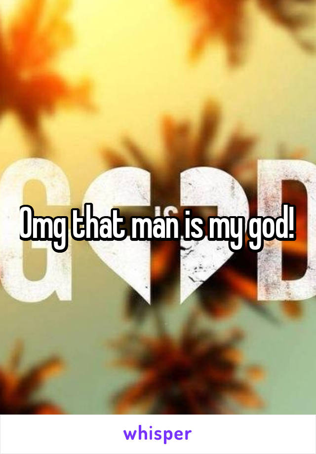 Omg that man is my god! 