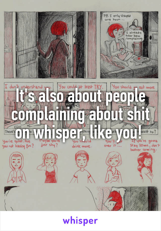 It's also about people complaining about shit on whisper, like you! 