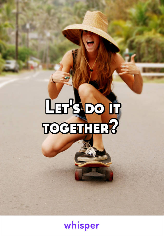 Let's do it together? 