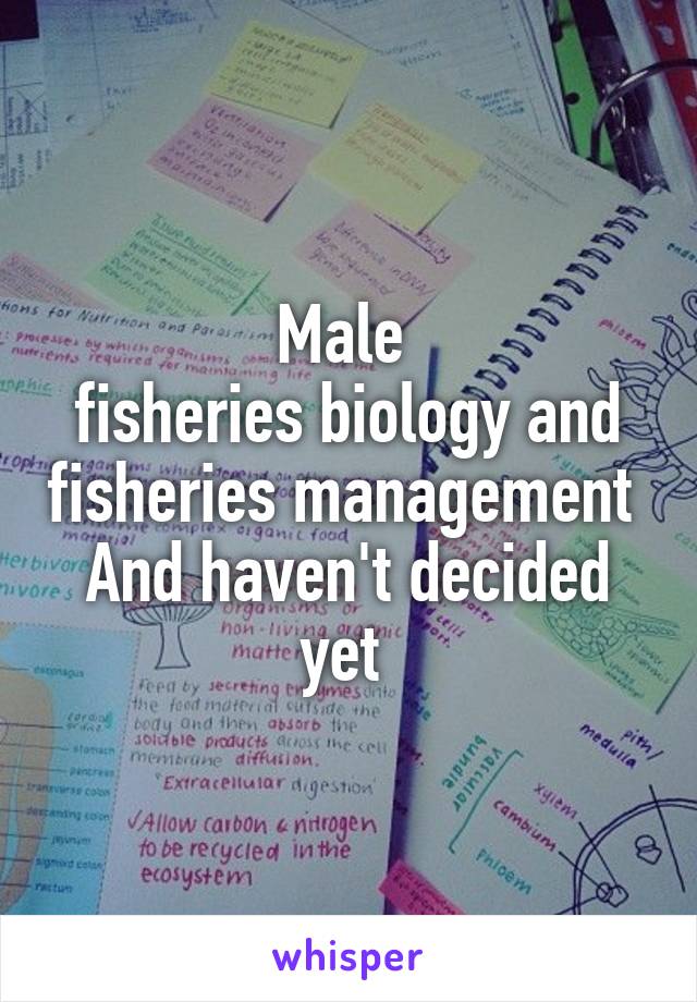 Male 
fisheries biology and fisheries management 
And haven't decided yet 