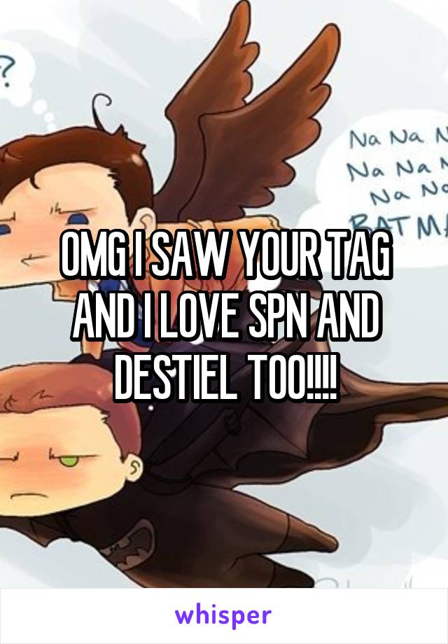 OMG I SAW YOUR TAG AND I LOVE SPN AND DESTIEL TOO!!!!