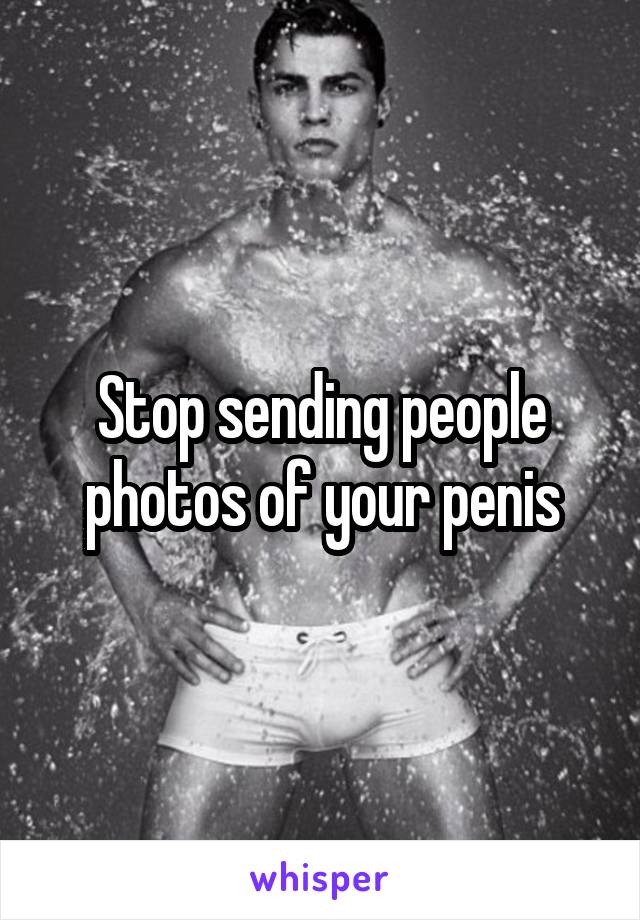 Stop sending people photos of your penis