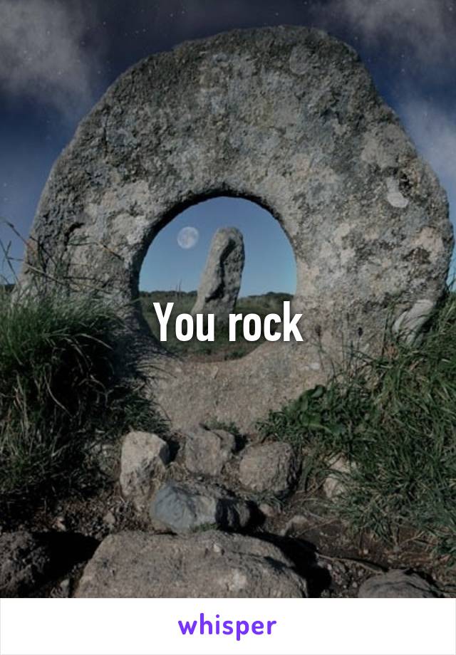 You rock