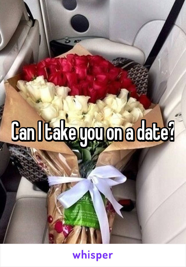 Can I take you on a date?