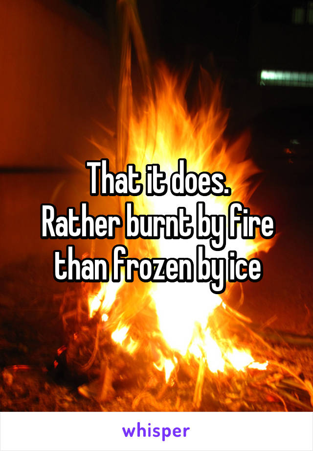 That it does.
Rather burnt by fire than frozen by ice