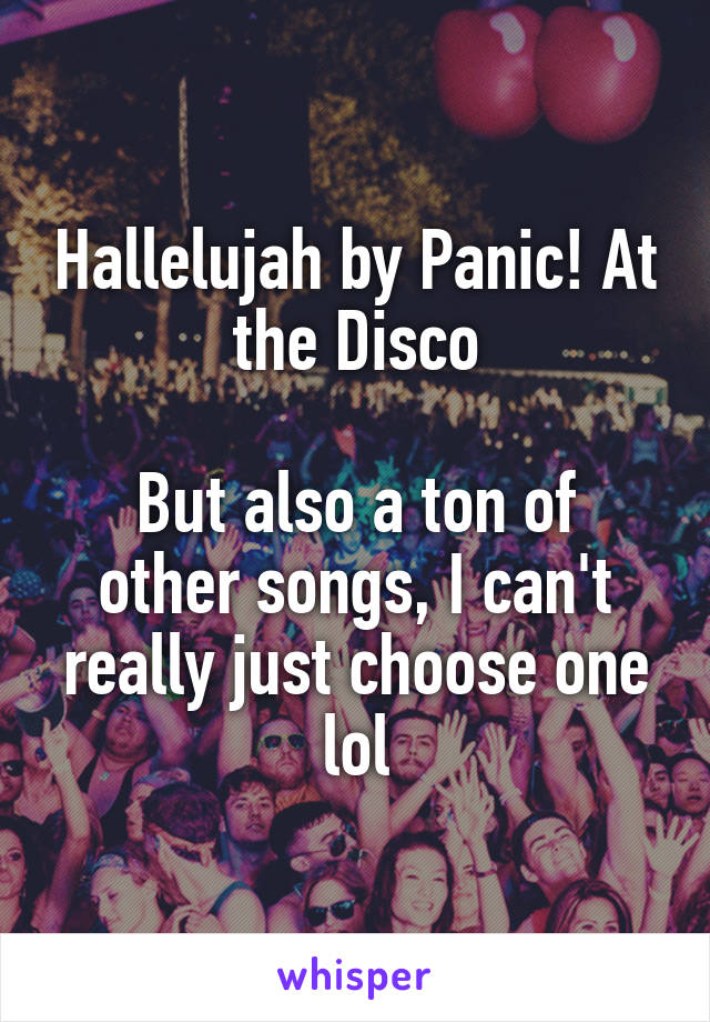 Hallelujah by Panic! At the Disco

But also a ton of other songs, I can't really just choose one lol