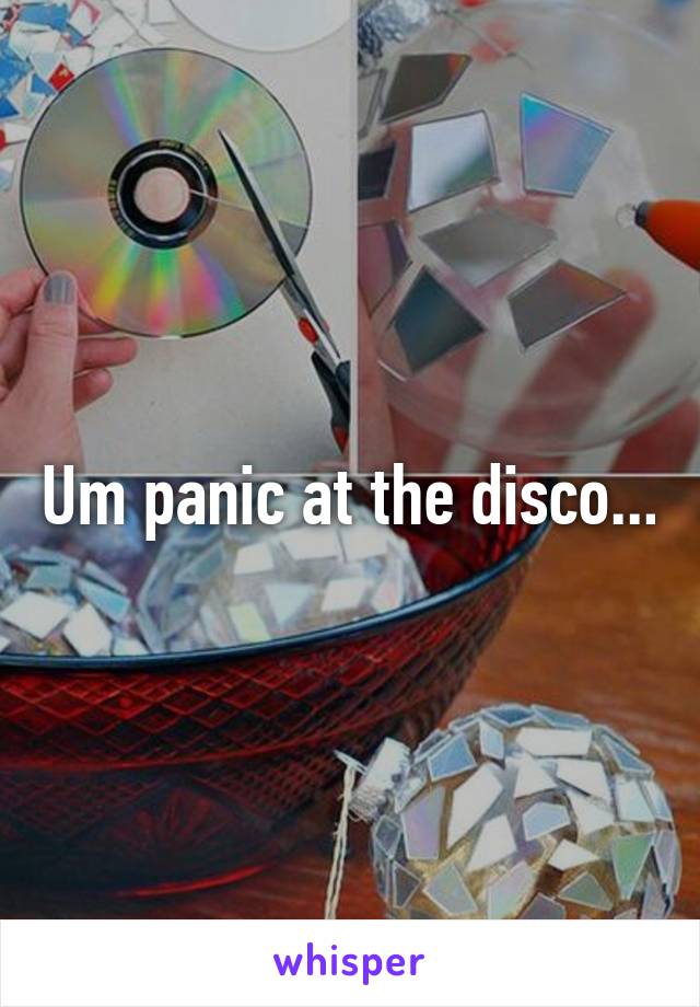 Um panic at the disco...