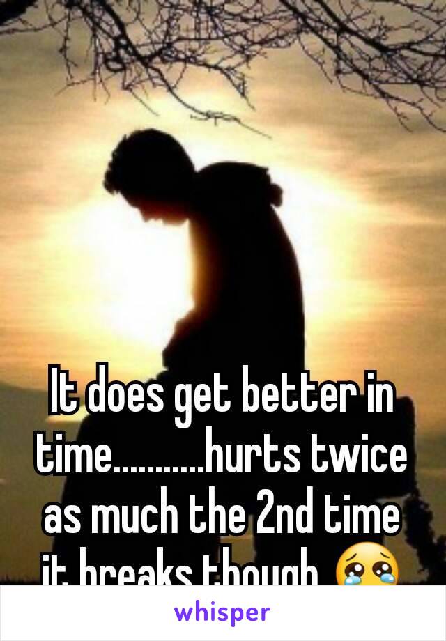 It does get better in time...........hurts twice as much the 2nd time it breaks though 😢